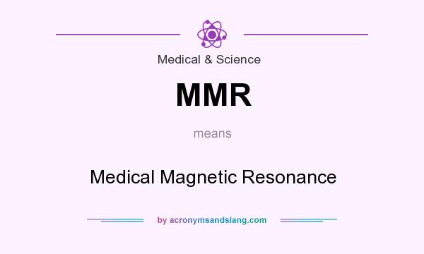 What does MMR mean? It stands for Medical Magnetic Resonance