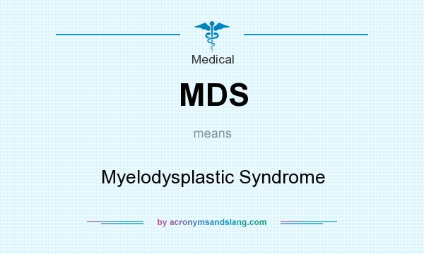 What does MDS mean? It stands for Myelodysplastic Syndrome