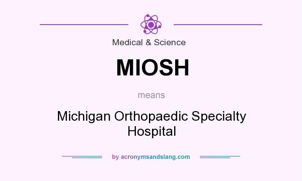 What does MIOSH mean? It stands for Michigan Orthopaedic Specialty Hospital