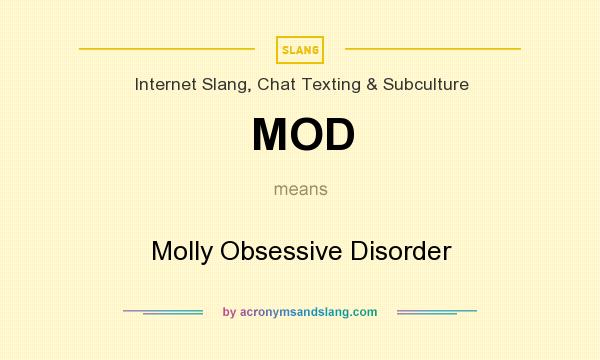 What does MOD mean? It stands for Molly Obsessive Disorder