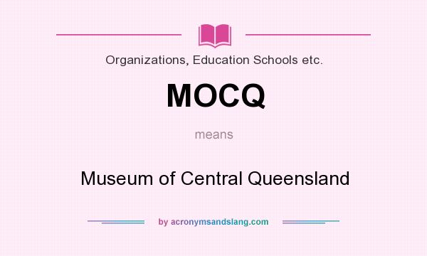 What does MOCQ mean? It stands for Museum of Central Queensland