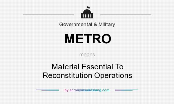 What does METRO mean? It stands for Material Essential To Reconstitution Operations
