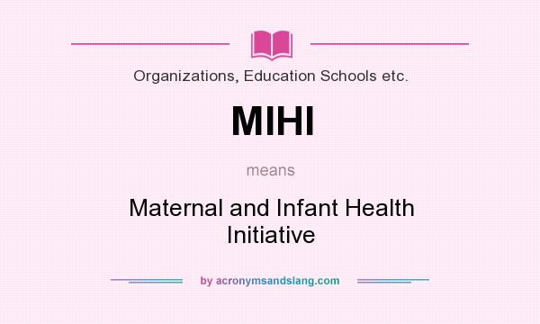 What does MIHI mean? It stands for Maternal and Infant Health Initiative