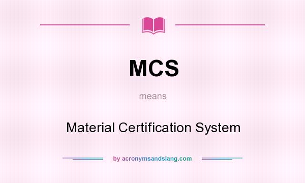 What does MCS mean? It stands for Material Certification System