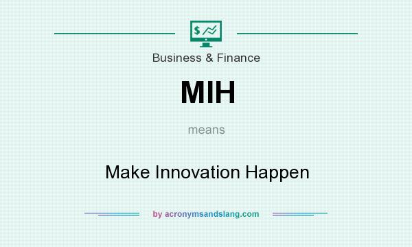 What does MIH mean? It stands for Make Innovation Happen
