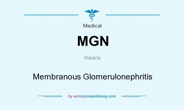 What does MGN mean? It stands for Membranous Glomerulonephritis