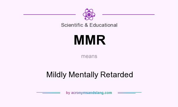 What does MMR mean? It stands for Mildly Mentally Retarded