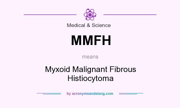 What does MMFH mean? It stands for Myxoid Malignant Fibrous Histiocytoma