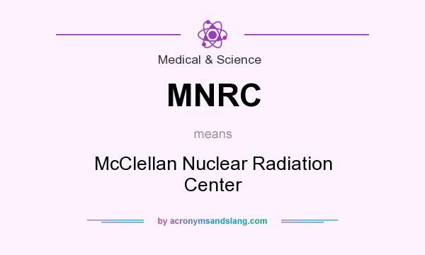 What does MNRC mean? It stands for McClellan Nuclear Radiation Center