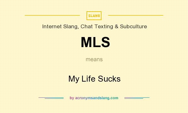 What does MLS mean? It stands for My Life Sucks