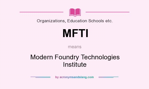 What does MFTI mean? It stands for Modern Foundry Technologies Institute