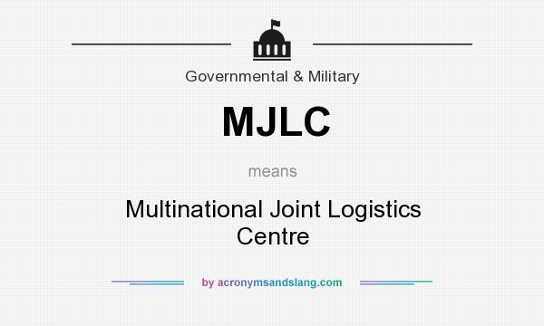 What does MJLC mean? It stands for Multinational Joint Logistics Centre