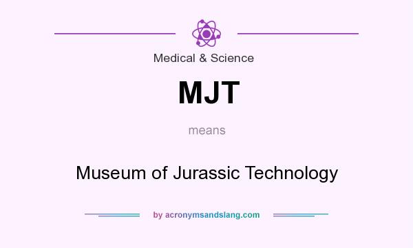 What does MJT mean? It stands for Museum of Jurassic Technology