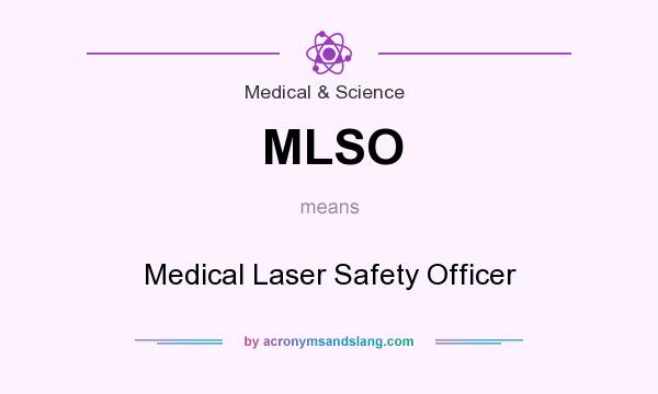 What does MLSO mean? It stands for Medical Laser Safety Officer