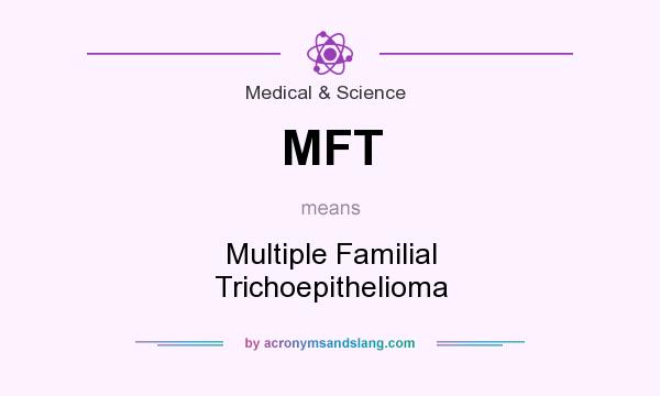 What does MFT mean? It stands for Multiple Familial Trichoepithelioma