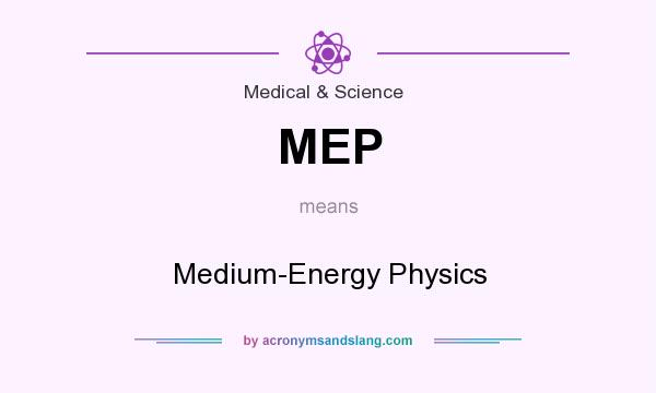 What does MEP mean? It stands for Medium-Energy Physics