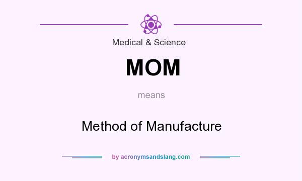 What does MOM mean? It stands for Method of Manufacture