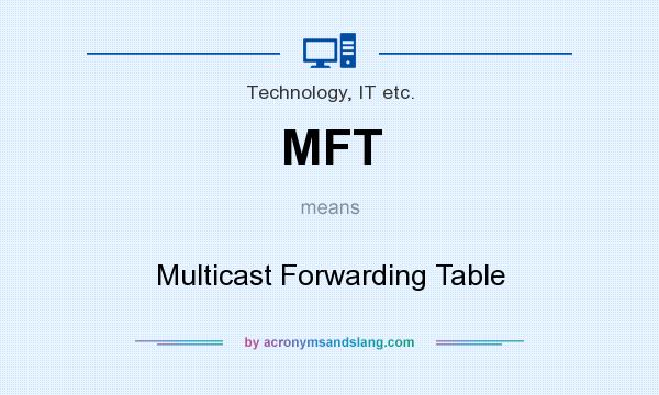 What does MFT mean? It stands for Multicast Forwarding Table