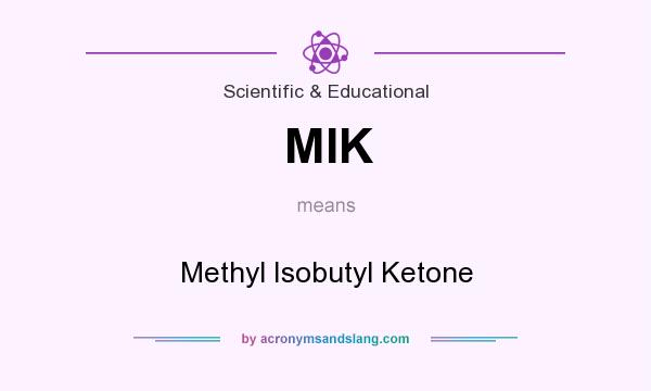 What does MIK mean? It stands for Methyl Isobutyl Ketone