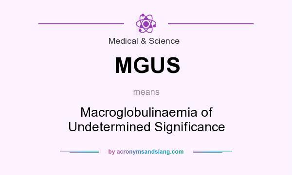 What does MGUS mean? It stands for Macroglobulinaemia of Undetermined Significance