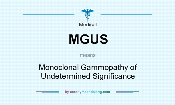 What does MGUS mean? It stands for Monoclonal Gammopathy of Undetermined Significance
