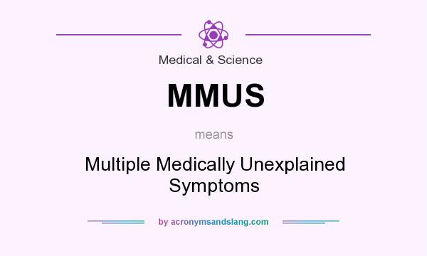 What does MMUS mean? It stands for Multiple Medically Unexplained Symptoms