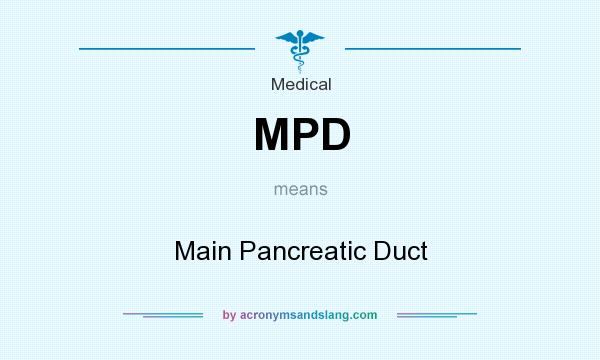 What does MPD mean? It stands for Main Pancreatic Duct