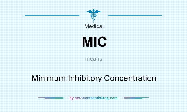 What does MIC mean? It stands for Minimum Inhibitory Concentration