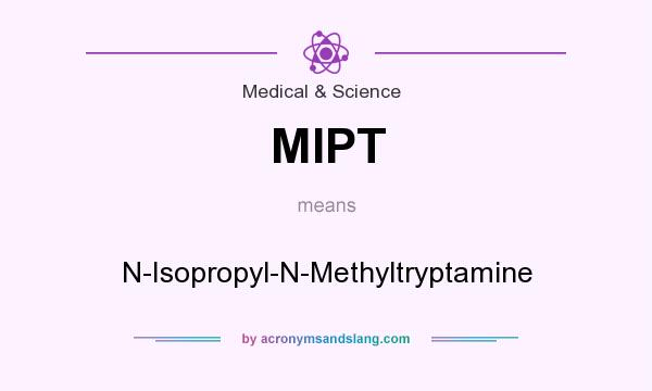 What does MIPT mean? It stands for N-Isopropyl-N-Methyltryptamine