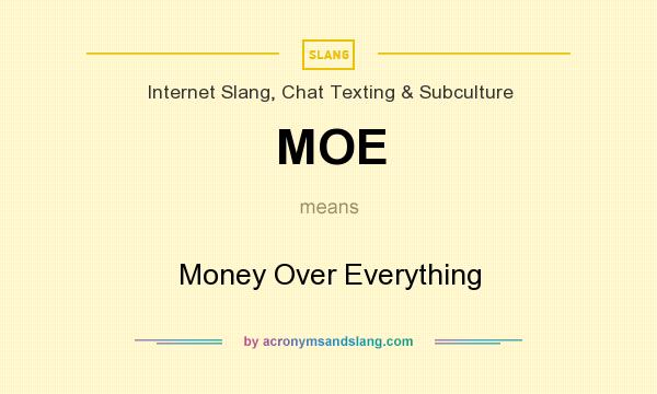 What does MOE mean? It stands for Money Over Everything