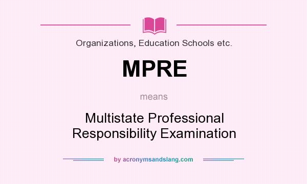 What does MPRE mean? It stands for Multistate Professional Responsibility Examination