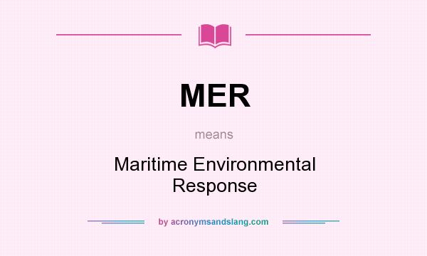 What does MER mean? It stands for Maritime Environmental Response