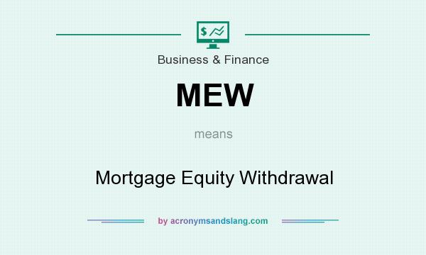 What does MEW mean? It stands for Mortgage Equity Withdrawal