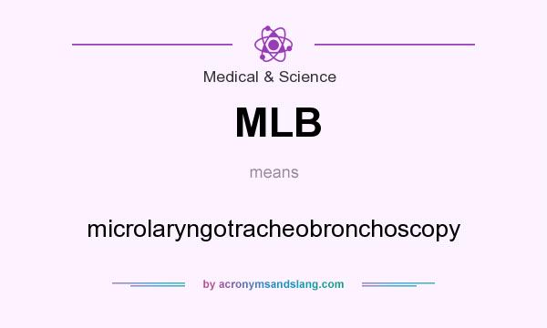 What does MLB mean? It stands for microlaryngotracheobronchoscopy