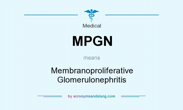 What does MPGN mean? It stands for Membranoproliferative Glomerulonephritis