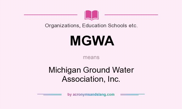 What does MGWA mean? It stands for Michigan Ground Water Association, Inc.