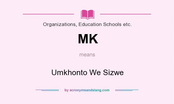 What does MK mean? It stands for Umkhonto We Sizwe