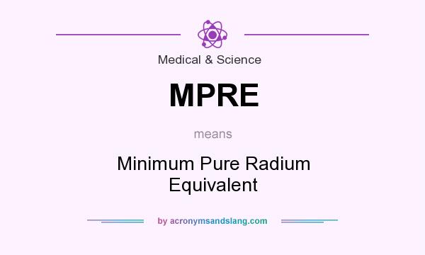 What does MPRE mean? It stands for Minimum Pure Radium Equivalent