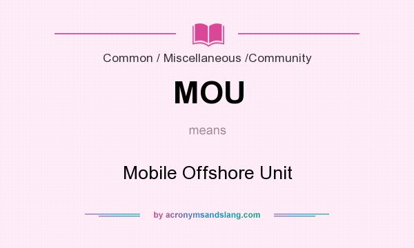 What does MOU mean? It stands for Mobile Offshore Unit