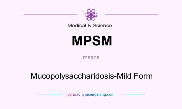 What does MPSM mean? It stands for Mucopolysaccharidosis-Mild Form