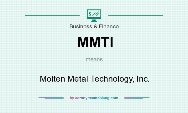 What does MMTI mean? It stands for Molten Metal Technology, Inc.