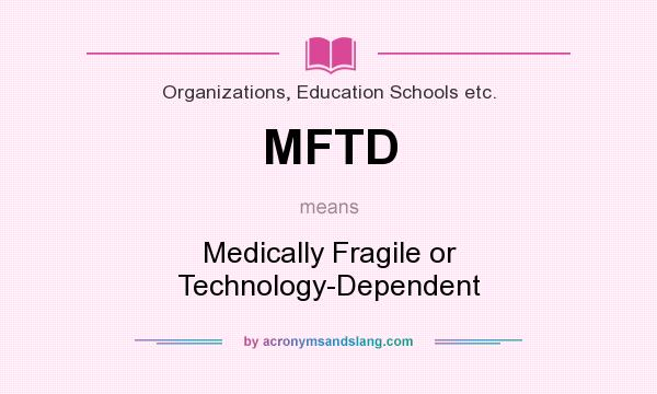 What does MFTD mean? It stands for Medically Fragile or Technology-Dependent