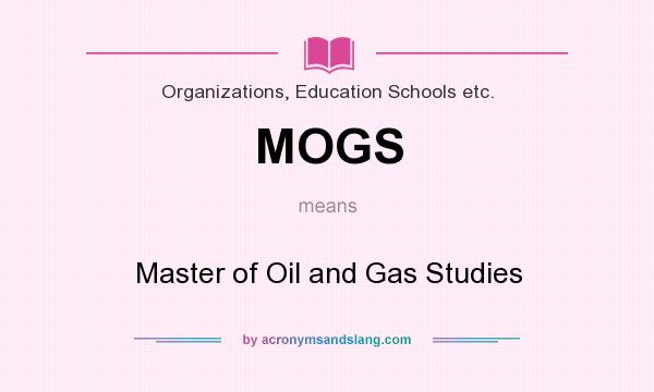 What does MOGS mean? It stands for Master of Oil and Gas Studies
