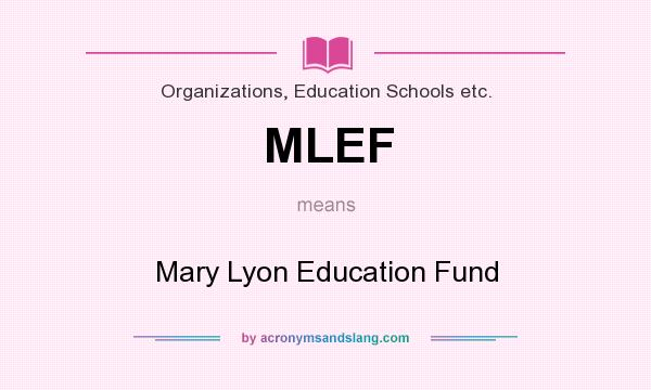 What does MLEF mean? It stands for Mary Lyon Education Fund