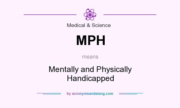 What does MPH mean? It stands for Mentally and Physically Handicapped