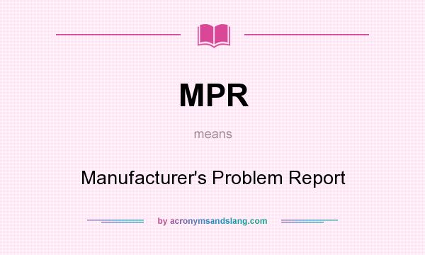 What does MPR mean? It stands for Manufacturer`s Problem Report
