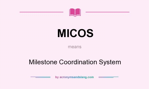 What does MICOS mean? It stands for Milestone Coordination System