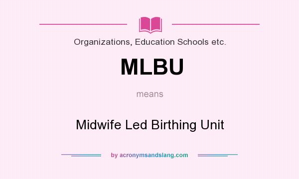 What does MLBU mean? It stands for Midwife Led Birthing Unit