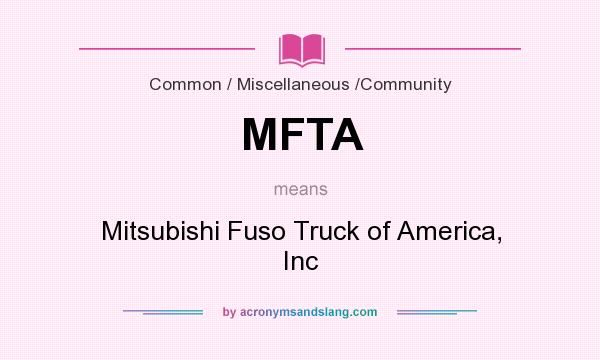What does MFTA mean? It stands for Mitsubishi Fuso Truck of America, Inc