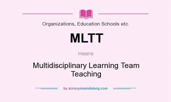What does MLTT mean? It stands for Multidisciplinary Learning Team Teaching
